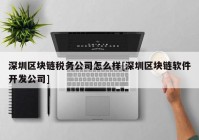 深圳区块链税务公司怎么样[深圳区块链软件开发公司]