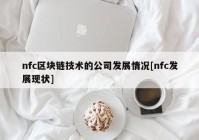 nfc区块链技术的公司发展情况[nfc发展现状]