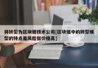 将转型为区块链技术公司[区块链中的转型模型的特点是风险低价格高]