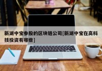 新湖中宝参股的区块链公司[新湖中宝在高科技投资有哪些]