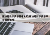 区块链数字货币最牛公司[区块链数字货币平台是传销吗]