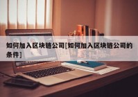 如何加入区块链公司[如何加入区块链公司的条件]