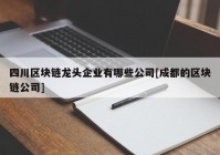 四川区块链龙头企业有哪些公司[成都的区块链公司]