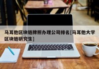 马耳他区块链牌照办理公司排名[马耳他大学区块链研究生]