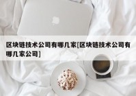 区块链技术公司有哪几家[区块链技术公司有哪几家公司]