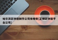 哈尔滨区块链制作公司有哪些[正规区块链平台公司]