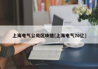 上海电气公司区块链[上海电气70亿]