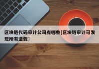 区块链代码审计公司有哪些[区块链审计可发现所有造假]