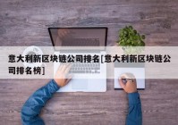 意大利新区块链公司排名[意大利新区块链公司排名榜]