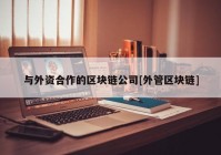 与外资合作的区块链公司[外管区块链]