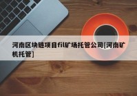 河南区块链项目fil矿场托管公司[河南矿机托管]