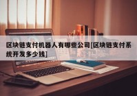 区块链支付机器人有哪些公司[区块链支付系统开发多少钱]