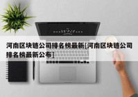 河南区块链公司排名榜最新[河南区块链公司排名榜最新公布]