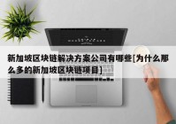 新加坡区块链解决方案公司有哪些[为什么那么多的新加坡区块链项目]