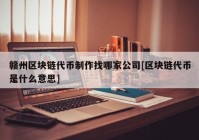 赣州区块链代币制作找哪家公司[区块链代币是什么意思]