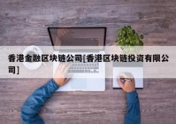 香港金融区块链公司[香港区块链投资有限公司]