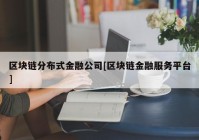 区块链分布式金融公司[区块链金融服务平台]