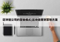 区块链公司的营销模式[区块链策划营销方案]