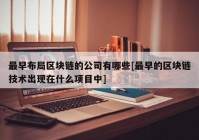 最早布局区块链的公司有哪些[最早的区块链技术出现在什么项目中]