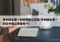 专利排名第一的区块链公司是[专利排名第一的区块链公司是哪个]