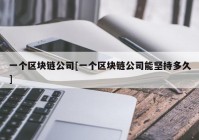 一个区块链公司[一个区块链公司能坚持多久]