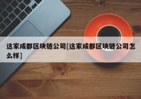 这家成都区块链公司[这家成都区块链公司怎么样]