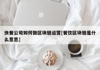 快餐公司如何做区块链运营[餐饮区块链是什么意思]